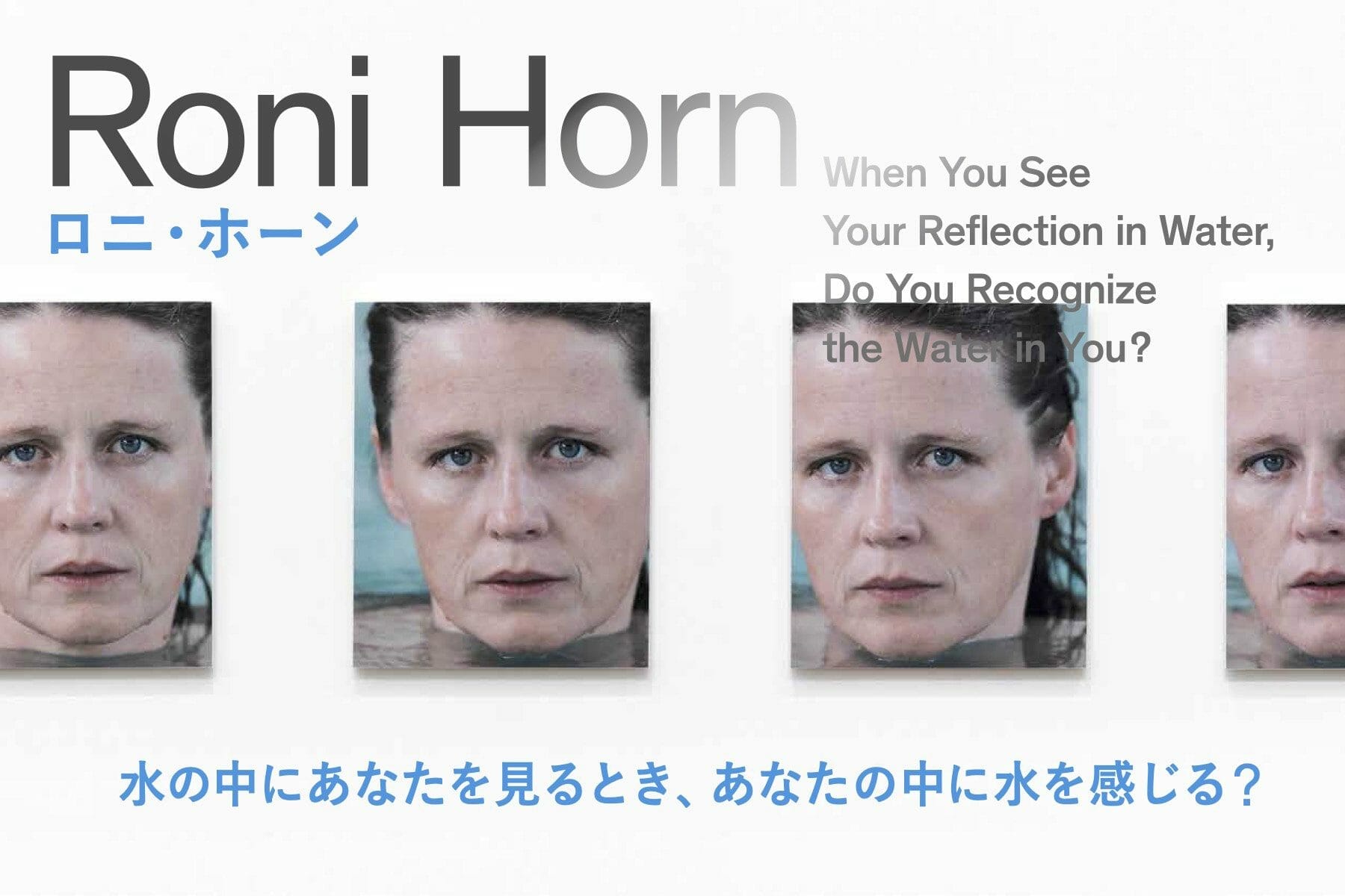 Roni Horn: When You See Your Reflection in Water, Do You Recognize the Water in You? 18 September 2021 – 30 March 2022 Pola Museum of Art, Hakone, Japan